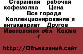 Старинная , рабочая кофемолка.  › Цена ­ 2 500 - Все города Коллекционирование и антиквариат » Другое   . Ивановская обл.,Кохма г.